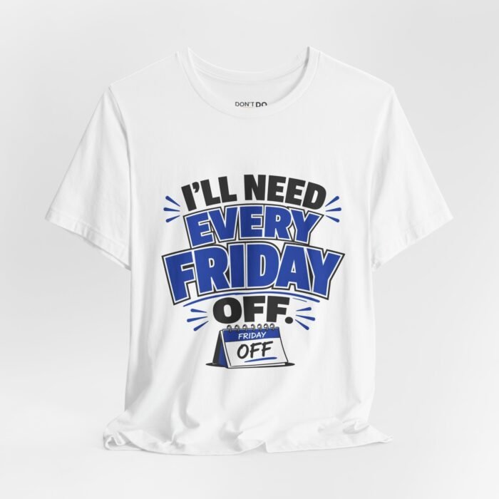I'll Need Every Friday Off – Funny Job Interview T-Shirt