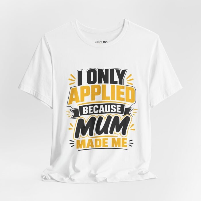 I Only Applied Because Mum Made Me – Funny Job Interview T-Shirt
